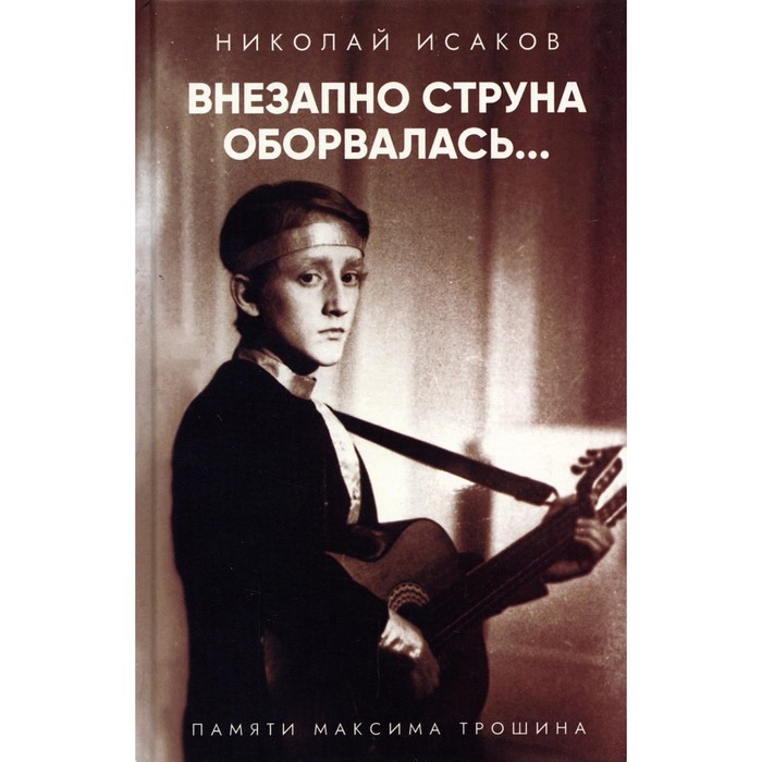 фото Внезапно струна оборвалась... памяти максима трошина. исаков н. издательство «зерна»