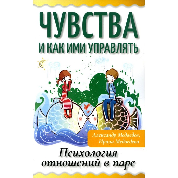 

Чувства и как ими управлять. Психология отношений в паре. Медведев А., Медведева И.