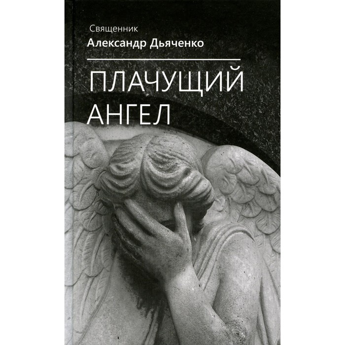 Плачущий ангел. Дьяченко А., священник плачущий ангел дьяченко а священник