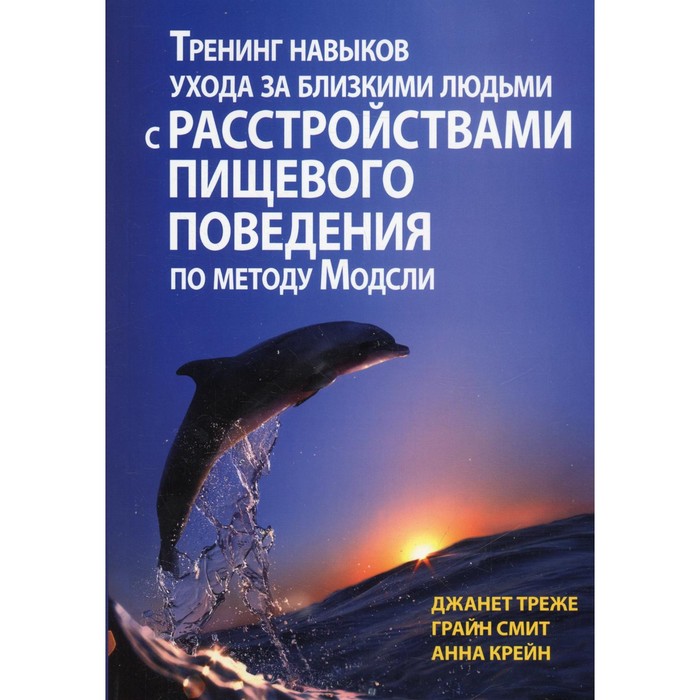 Тренинг навыков ухода за близкими людьми с расстройствами пищевого поведения по методу Модсли. Треже Джанет треже джанет смит грайн крейн анна тренинг навыков ухода за близкими людьми с расстройствами пищевого поведения по методу модсли