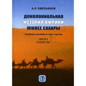 

Доколониальная история Африки южнее Сахары. В 3-х частях. Часть 3. Вождества. Емельянов А.Л.