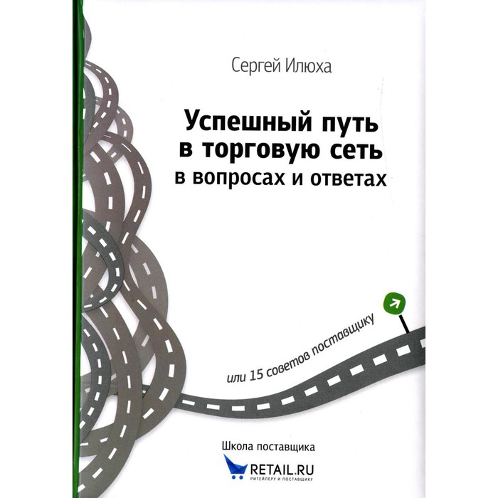 фото Успешный путь в торговую сеть в вопросах и ответах или 15 советов поставщику. илюха с.а. издательство «1с-паблишинг»