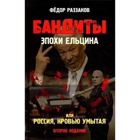 

Бандиты эпохи Ельцина, или Россия, кровью умытая. 2-е издание. Раззаков Ф.И.