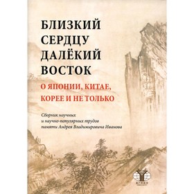 

Близкий к сердцу далекий Восток. О Японии, Китае, Корее и не только. Иванов А.В., Дикарев А.Д.