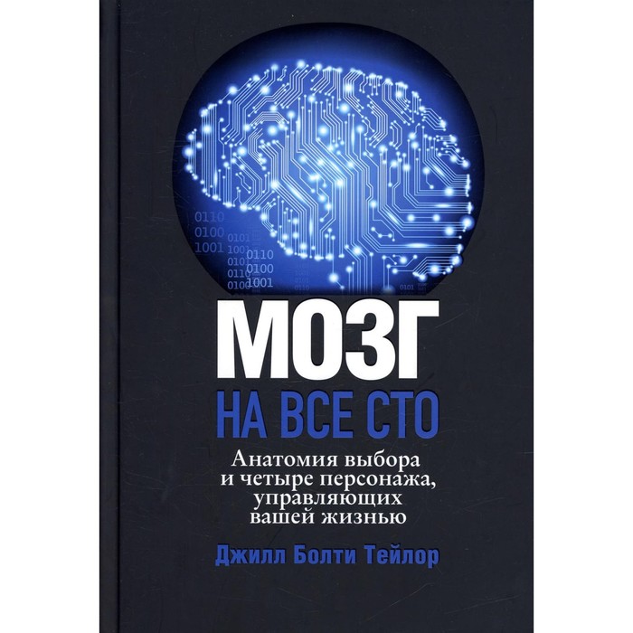 

Мозг на все сто. Анатомия выбора и четыре персонажа, управляющие вашей жизнью. Тейлор Дж.Б.