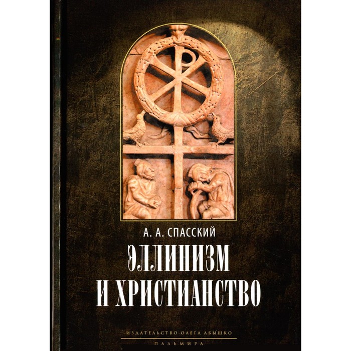 Эллинизм и христианство. 2-е издание. Спасский А.А., профессор спасский анатолий алексеевич эллинизм и христианство история литературно религиозной полемики