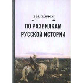 

По развилкам русской истории. 4-е издание. Павлов В.М.