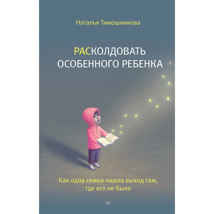 

Расколдовать особенного ребенка. Как одна семья нашла выход там, где его не было. Тимошникова Н.
