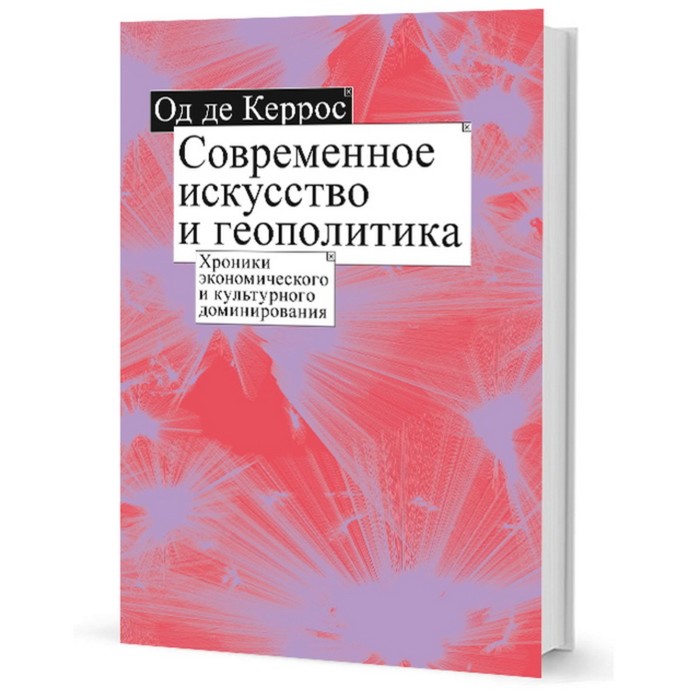 

Современное искусство и геополитика. Хроники экономического и культурного доминирования. Де Керрос Од