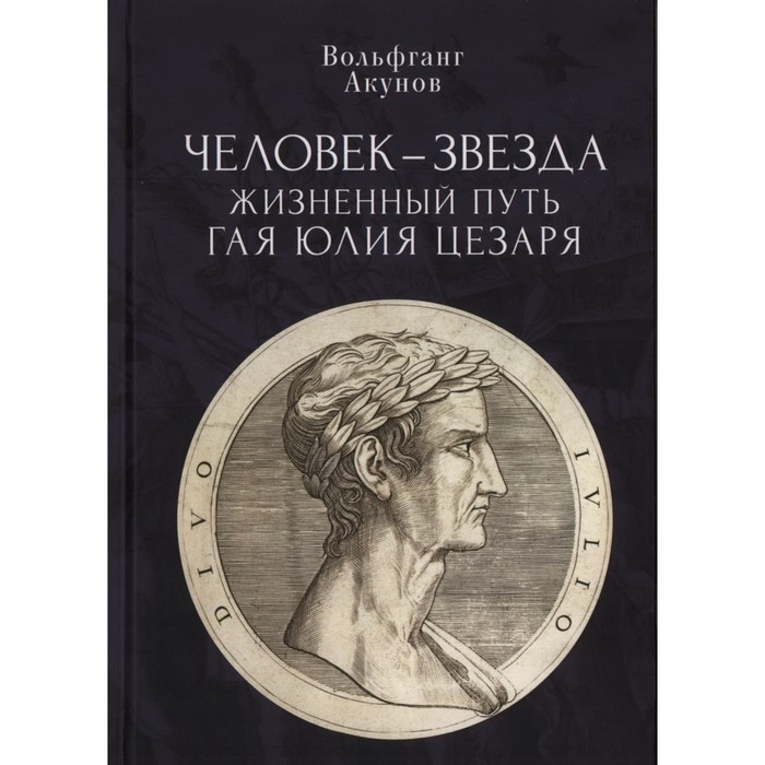 Человек-звезда. Жизненный путь Гая Юлия Цезаря акунов в в человек звезда жизненный путь гая юлия цезаря