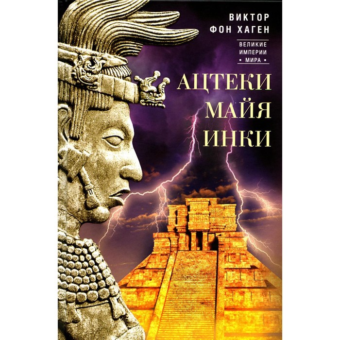 хаген в фон ацтеки майя инки великие царства древней америки Ацтеки, майя, инки. Великие царства древней Америки. Хаген В. фон