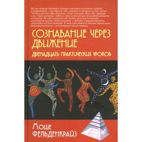 

Сознавание через движение: двенадцать практических уроков. Фельденкрайз М.