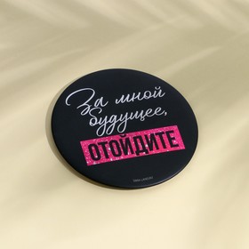 

Зеркальце карманное "За мной будущее, отойдите", диам.7 см