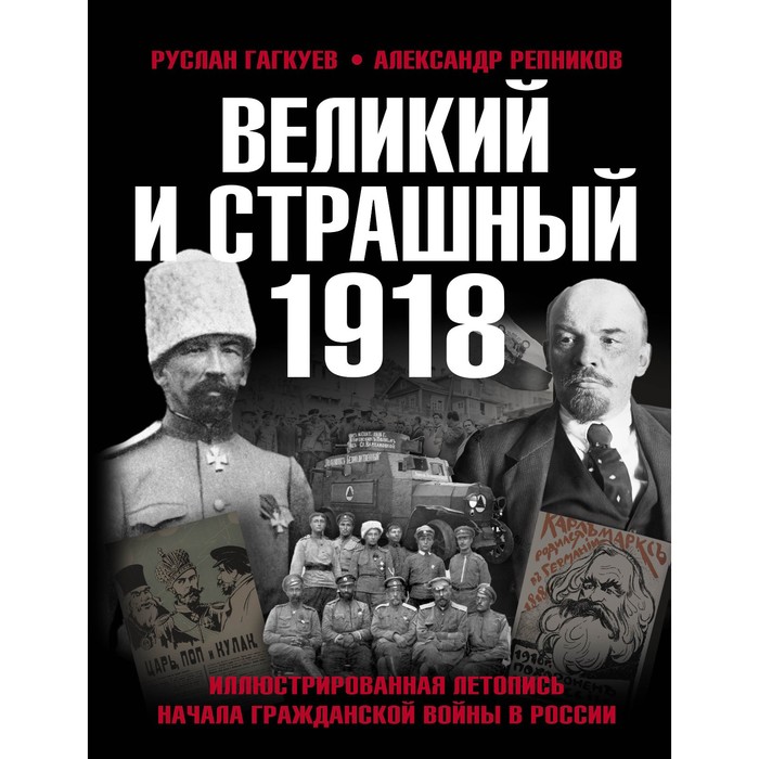 

Великий и страшный 1918 год. Иллюстрированная летопись начала Гражданской войны в России. Гагкуев Р.Г., Репников А.В.