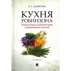 

Кухня Робинзона. Рецепты блюд из дикорастущих и декоративных растений. 3-е издание, исправленное и дополненное. Замятина Н.Г.