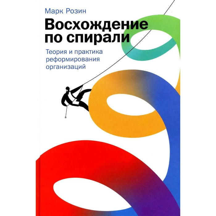 

Восхождение по спирали. Теория и практика реформирования организаций. Розин М.
