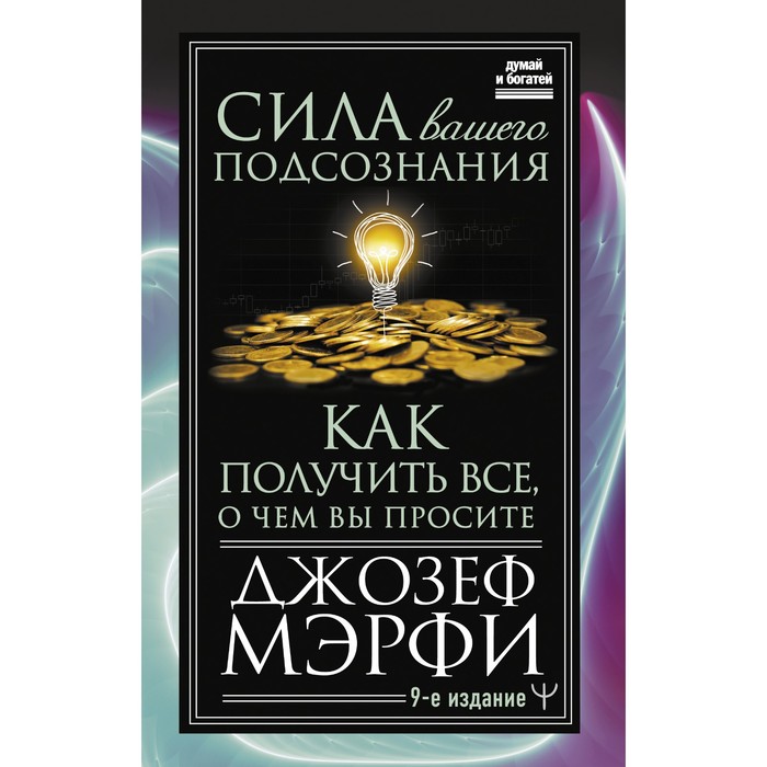 Сила вашего подсознания. Как получить все, о чем вы просите, 9-ое издание. Мэрфи Дж. сила вашего подсознания как получить все о чем вы просите 9 ое издание мэрфи дж