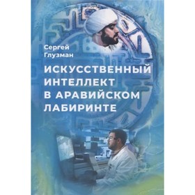 

Искусственный интеллект в аравийском лабиринте. Глузман С.