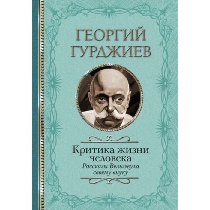 

Критика жизни человека Рассказы. Вельзевула своему внуку. Гурджиев Г.