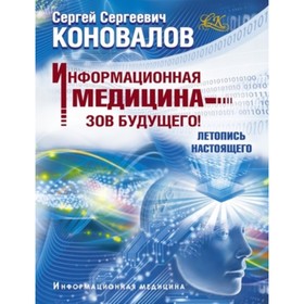 

Информационная медицина-зов будущего! Летопись настоящего. Коновалов С.С.