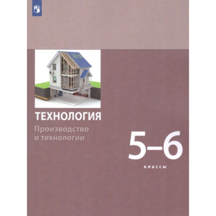 

5-6 класс. Технология. Модуль «Производство и технологии». 2-е издание. ФГОС