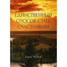 

Единственный способ стать счастливым. Четков Б.
