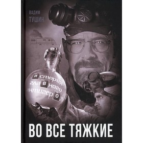 

Во все тяжкие. История главного антигероя. Тушин В.Т.