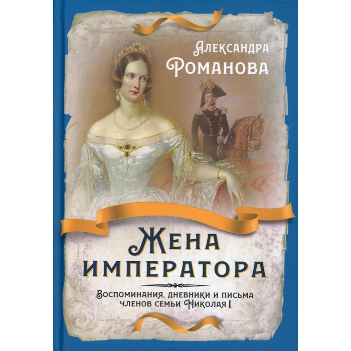 Жена императора. Воспоминания, дневники и письма членов семьи Николая I. Романова А.Ф. романова александра федоровна жена императора воспоминания дневники и письма