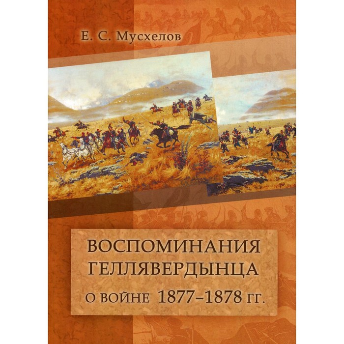 

Воспоминания геллявердынца о войне 1877–1878 гг. Мусхелов Е. С.