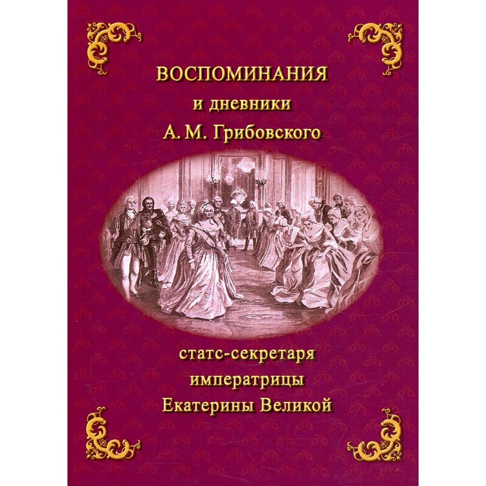 

Воспоминания и дневники Адриана Моисеевича Грибовского, статс-секретаря императрицы Екатерины Великой