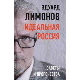 

Идеальная Россия. Заветы и пророчества. Лимонов Э.В.