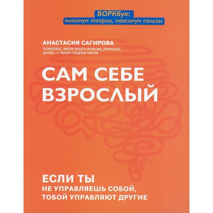 

Сам себе взрослый: если ты не управляешь собой, тобой управляют другие. Сагирова А.Ю.