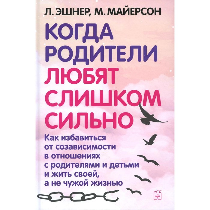 фото Когда родители любят слишком сильно. 3-е издание, исправленное и переработанное. эшнер л., майерсон м. добрая книга