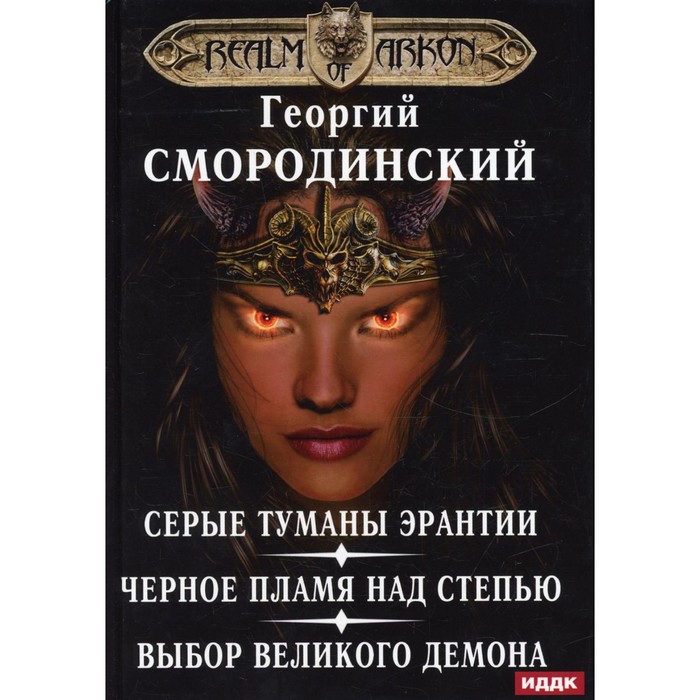 

Мир Аркона. Серые туманы Эрантии. Черное пламя над Степью. Выбор Великого Демона. Смородинский Г.Г.