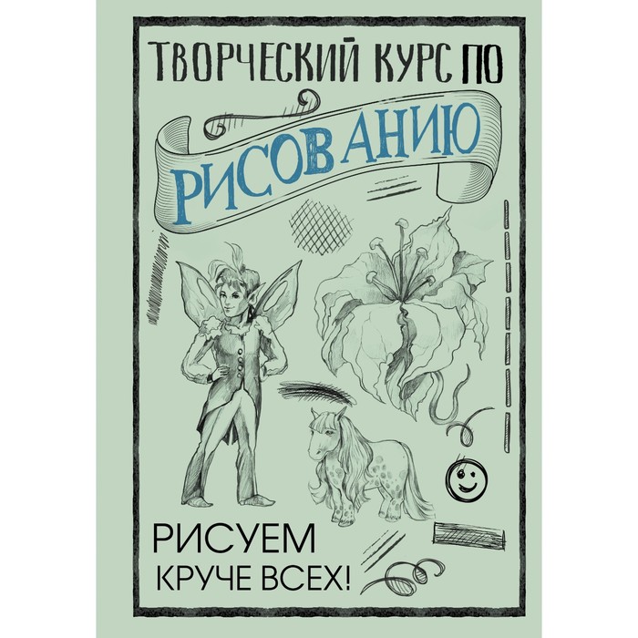 

Творческий курс по рисованию: Рисуем круче всех! Грей М.