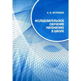 

Исследовательское обучение математике в школе. Ястребов А.В.