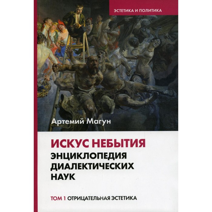 

Искус небытия: энциклопедия диалектических наук. Том 1. Отрицательная эстетика. Магун А.В.