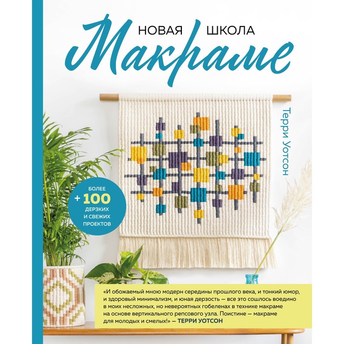 

Новая школа макраме. Более 100 дерзких и свежих проектов. Уотсон Т.