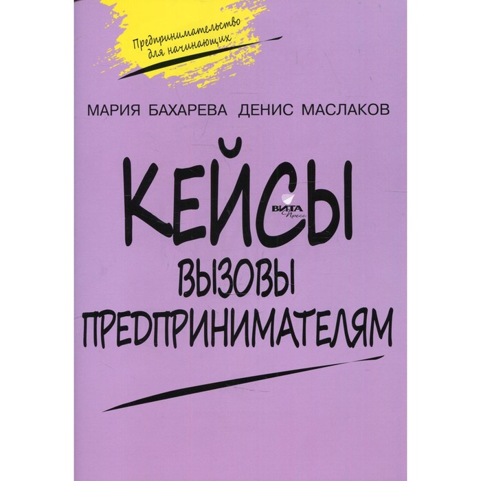 

10-11 классы. Кейсы. Вызовы предпринимателям: к учебному курсу « Предпринимательство для начинающих». 2-е издание. Бахарева М.