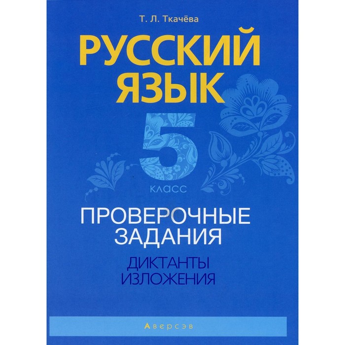 

5 класс. Русский язык. Проверочные задания. Диктанты. Изложения. Ткачева Т.Л.