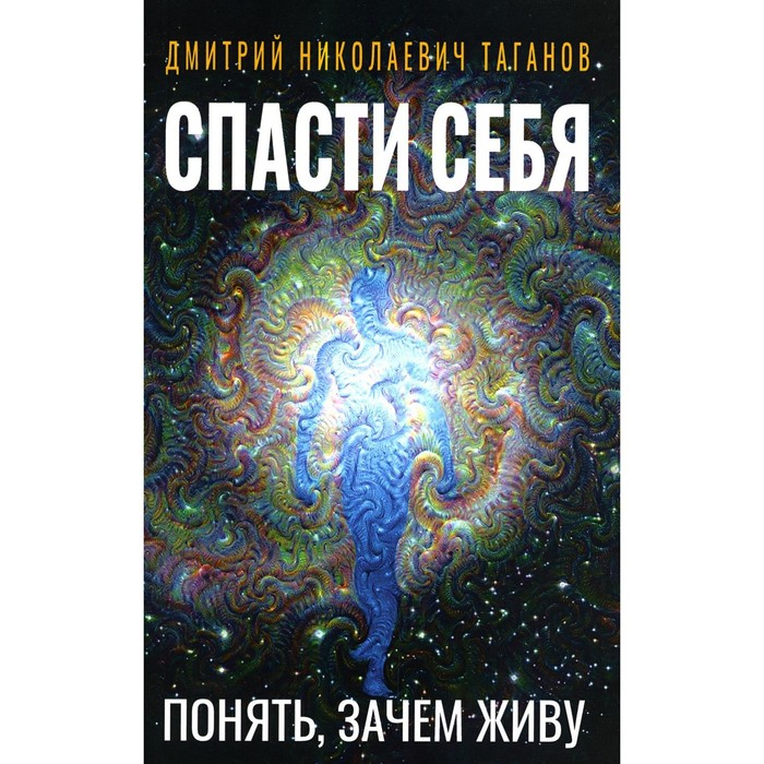 

Спасти себя. Понять, зачем живу. Таганов Д.Н.