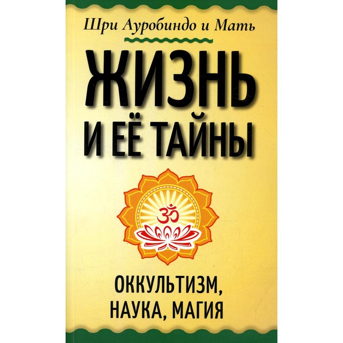

Жизнь и ее тайны. Оккультизм, наука, магия. Шри Ауробиндо и Мать