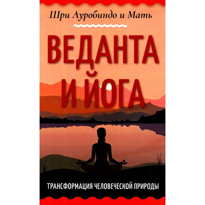 

Веданта и йога. Трансформация человеческой природы. Шри Ауробиндо и Мать