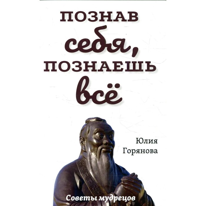 

Познав себя, познаешь все. Советы мудрецов. Горянова Ю.
