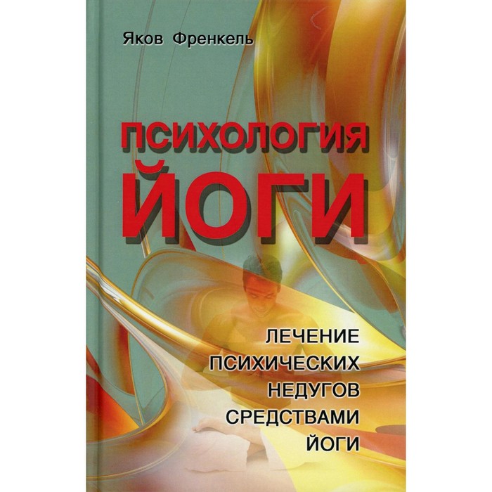 

Психология йоги. Лечение психических недугов средствами йоги. 3-е издание. Френкель Я.