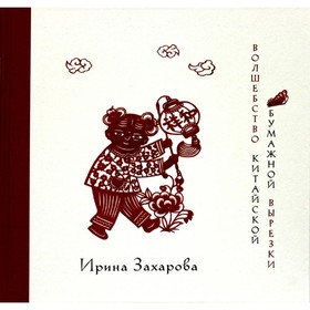 

Волшебство китайской бумажной вырезки. Захарова И.