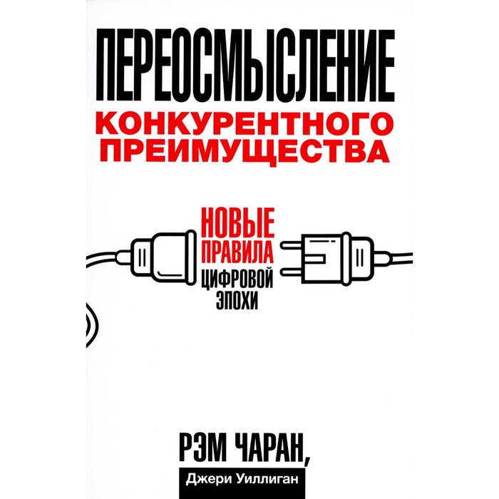 

Переосмысление конкурентного преимущества: Новые правила цифровой эпохи. Чаран Р.
