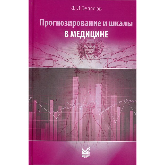 Прогнозирование и шкалы в медицине. 3-е издание, переработанное и дополненное. Белялов Ф.И.