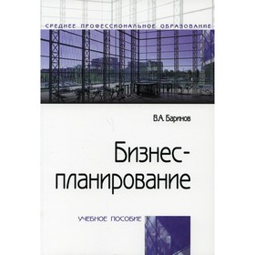

Бизнес-планирование. 4-е издание, переработанное и дополненное. Баринов В.А.