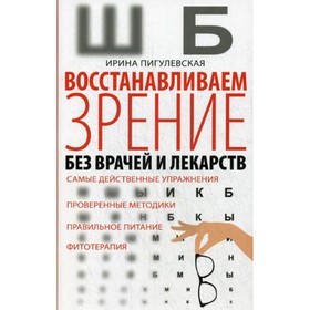

Восстанавливаем зрение без врачей и лекарств. Пигулевская И.С.